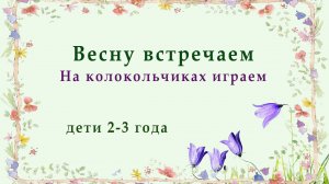 Весну встречаем на колокольчиках играем. 2-3 года