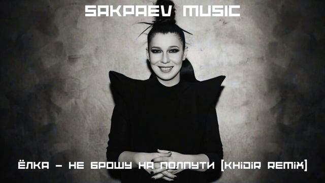 Ёлка - Не брошу на полпути (Khidir Remix) #SAKPAEVMUSIC