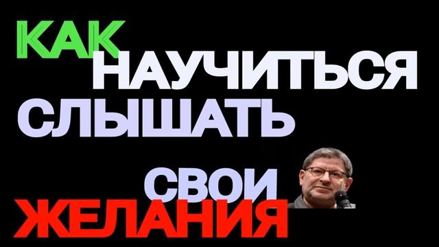КАК НАУЧИТЬСЯ ЖИТЬ, ЧТОБЫ СЛЫШАТЬ СВОИ ЖЕЛАНИЯ. МИХАИЛ ЛАБКОВСКИЙ смотреть онлайн