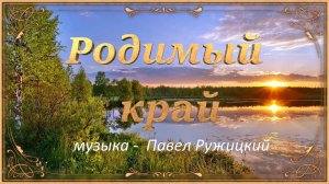 Лирическая и очень душевная музыка,, Родимый край''.Автор музыки Павел Ружицкий.