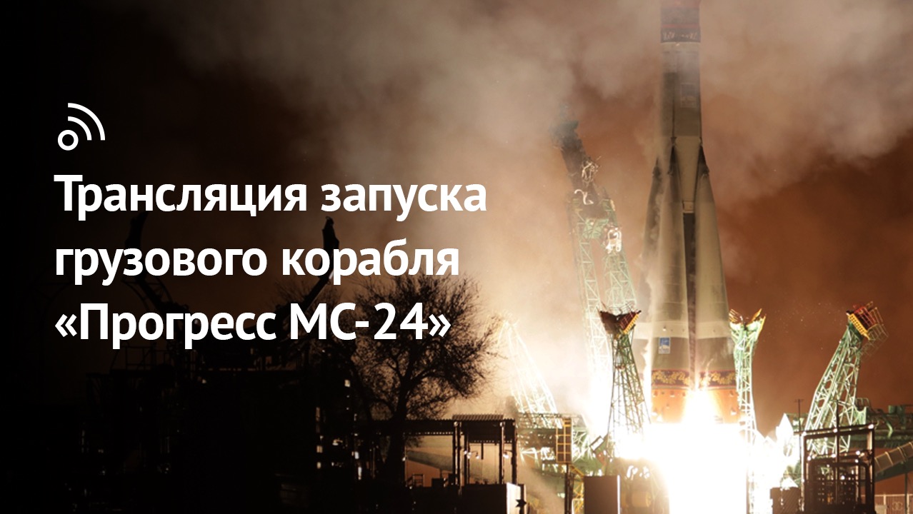 Трансляция запуска грузового корабля «Прогресс МС-24» смотреть онлайн