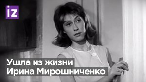 На 82 году жизни скончалась актриса Ирина Мирошниченко / Известия