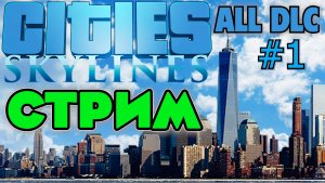 СТРИМ Cities: Skylines ALL DLC. НОВЫЙ СТАРТ, НОВЫЙ ГОРОД.