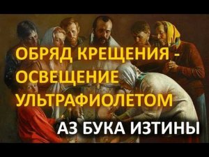 Обряд крещения - освещение ультрафиолетом АЗ БУКА ИЗТИНЫ РУСЬ 19