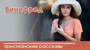 Винифред - ИНТЕРЕСНЫЙ ХРИСТИАНСКИЙ РАССКАЗ | Христианские рассказы