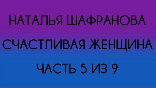 Наталья Шафранова - Счастливая женщина (Часть 5 из 9) смотреть онлайн