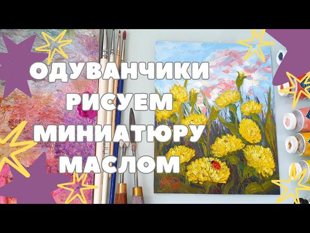 МАСТЕР-КЛАСС МИНИАТЮРА МАСЛОМ | РИСУЕМ ОДУВАНЧИКИ | КАРТИНА С ПОЛЕВЫМИ ЦВЕТАМИ смотреть онлайн