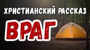 🔥 ВРАГ 🔥 Новый Христианский рассказ, Интересный рассказ МСЦ ЕХБ