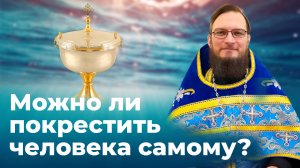 Можно ли покрестить человека самому? Священник Антоний Русакевич