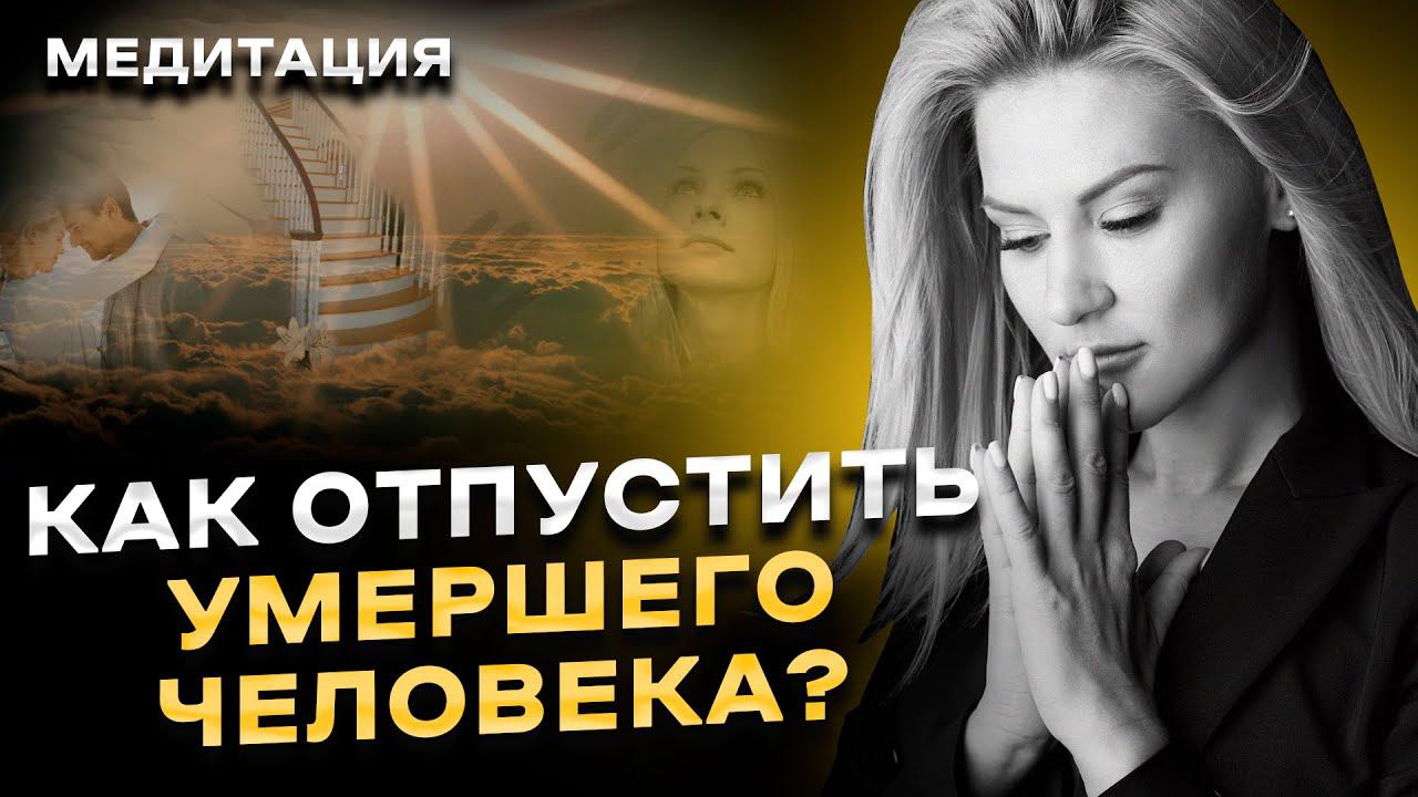 Как отпустить умершего человека? Медитация, которая поможет легче пережить утрату смотреть онлайн