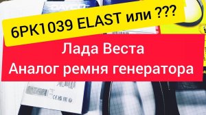 выбор ремня генератора на lada vesta, альтернатива  оригиналу 6pk1039 elast