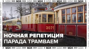 Ночная репетиция парада раритетных трамваев состоялась в столице - Москва 24