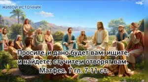 Просите, и дано будет вам; ищите, и найдете; стучите, и отворят вам; Матфея. 7 гл. 7-11 ст.