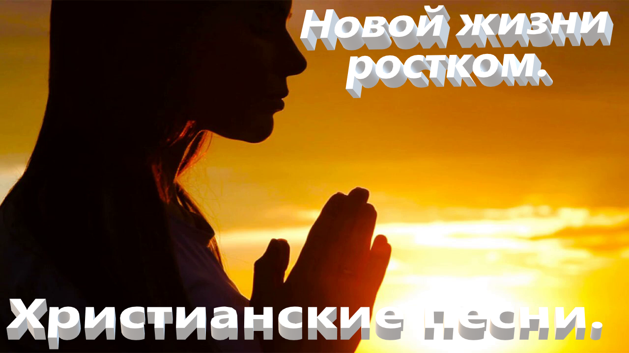 Новой жизни ростком.Христианские песни. смотреть онлайн