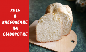 РЕЦЕПТ : Белый Хлеб в хлебопечке с сывороткой. Самый лучший хлеб.