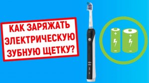 Как правильно заряжать электрическую зубную щетку