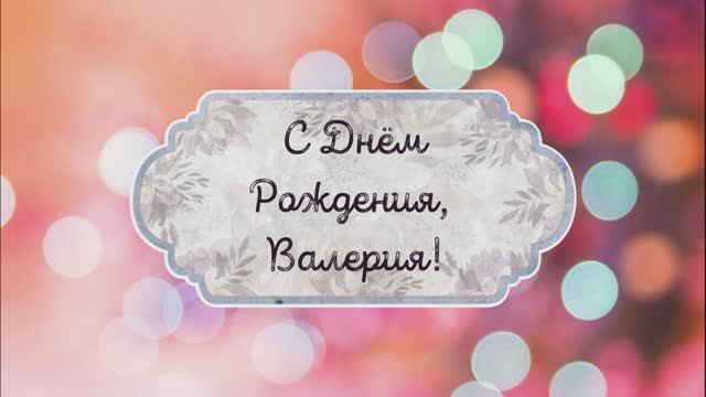 С Днем Рождения, Валерия! Видео поздравление, музыкальная открытка для Валерии! Скачать бесплатно! смотреть онлайн