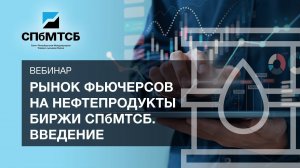Обучающий вебинар «Рынок фьючерсов на нефтепродукты биржи СПбМТСБ. Введение»