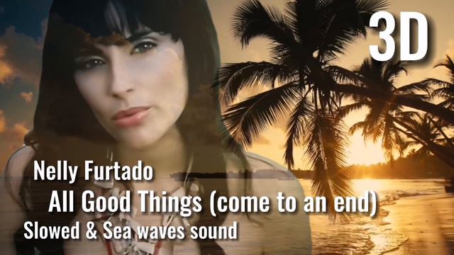 Nelly Furtado - All Good Things Come To An End (3D) Slowed With Sea Waves Sounds