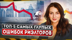 ТОП 5 самых глупых ошибок риэлторов. Не делай ТАК!