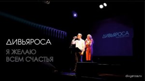ДИВЬЯРОСА. Я ЖЕЛАЮ ВСЕМ СЧАСТЬЯ.