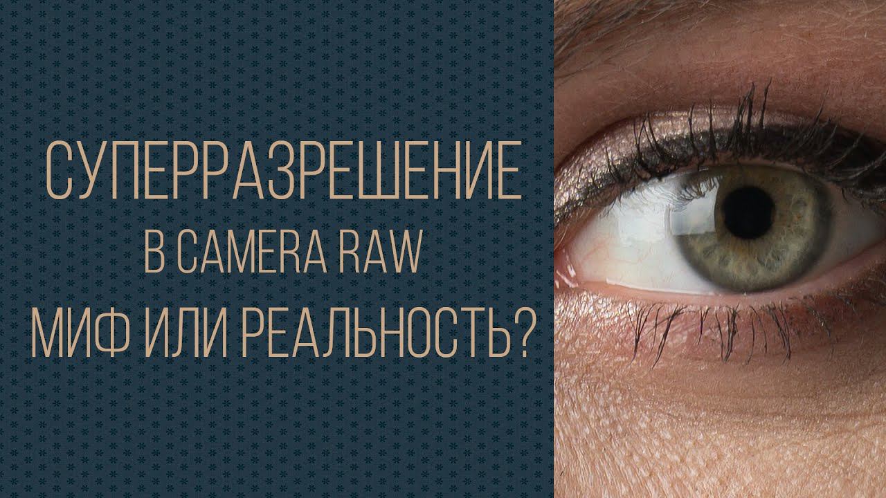 Суперразрешение в Camera Raw. Миф или реальность? смотреть онлайн
