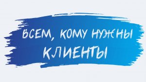 ВСЕМ, КОМУ НУЖНЫ КЛИЕНТЫ!