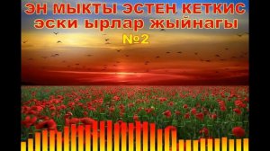 Эң мыкты эски эстен кеткис ырлар жыйнагы №2,Кыргызча ырлар жыйнагы