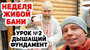 НЕДЕЛЯ ЖИВОЙ БАНИ №2 _ НАСТОЯЩИЙ ЖИВОЙ фундамент!