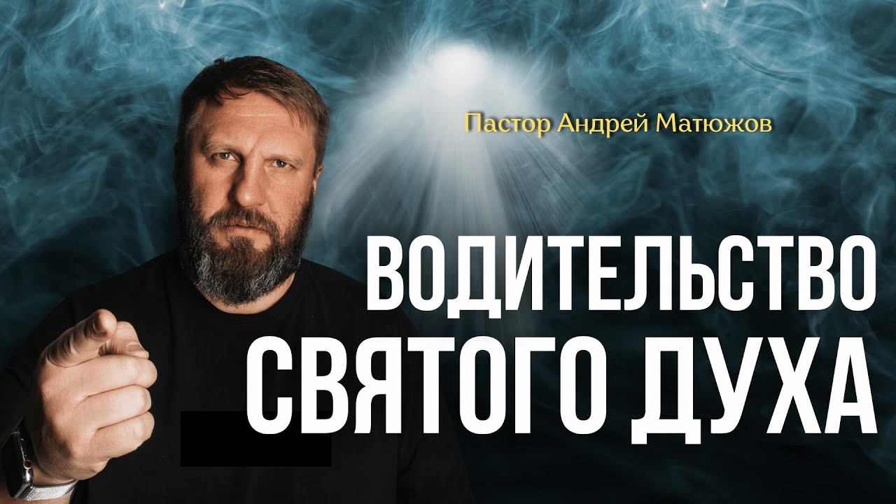ВОДИТЕЛЬСТВО СВЯТОГО ДУХА | ПАСТОР АНДРЕЙ МАТЮЖОВ смотреть онлайн