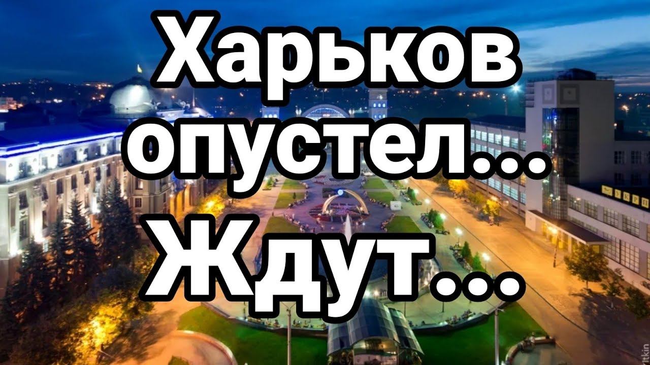 ХАРЬК0В 0ПУСТЕЛ...ЖДУТ...