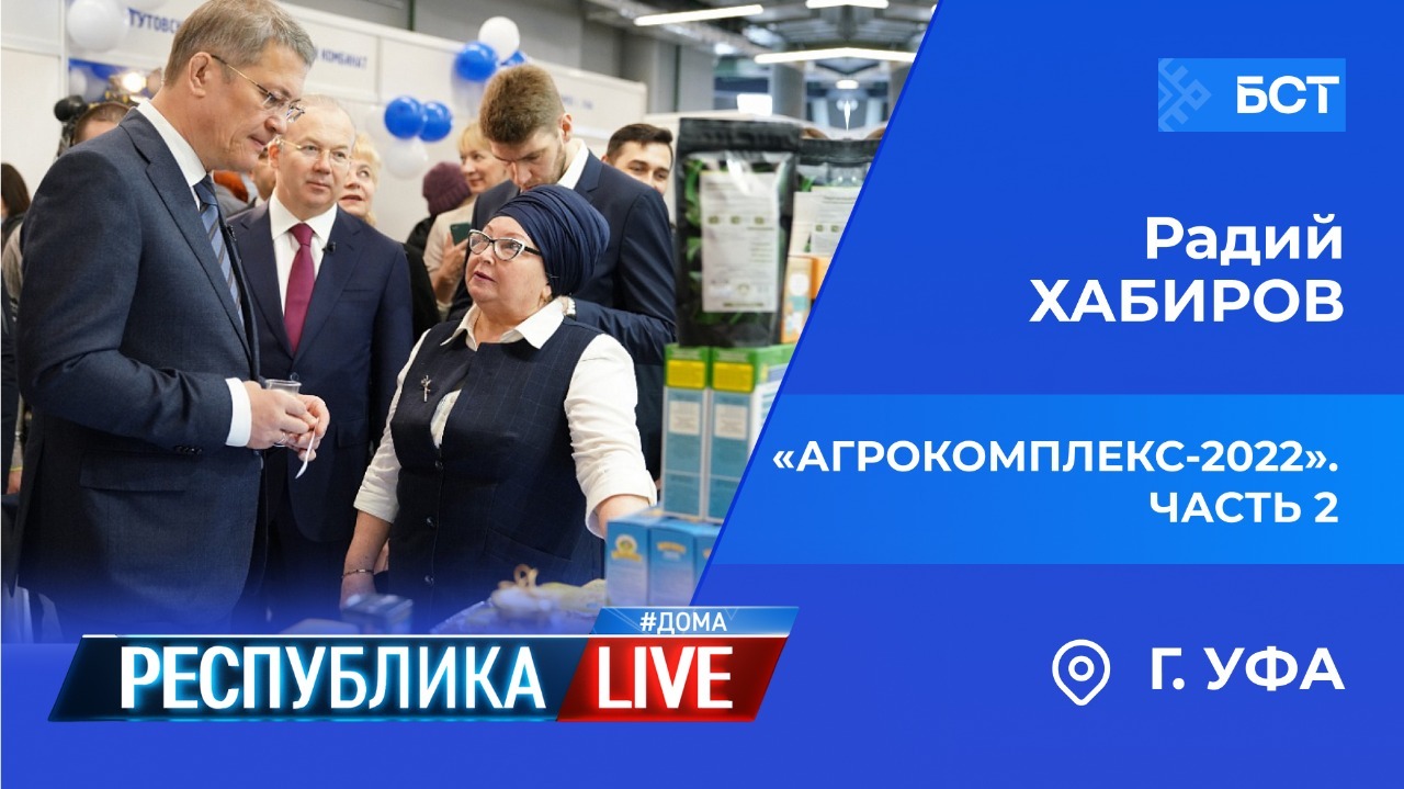 Радий Хабиров. Республика LIVE #дома. г. Уфа. «Агрокомплекс-2022». Часть 2