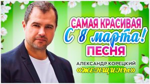ЖЕНЩИНЫ 🌸 ПЕСНЯ К 8 МАРТА 💖 Александр Корецкий