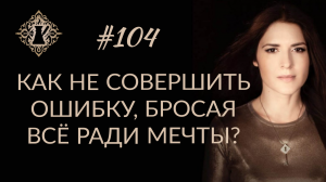 КАК НЕ СОВЕРШИТЬ ОШИБКУ, БРОСАЯ ВСЁ РАДИ МЕЧТЫ #Адакофе 104