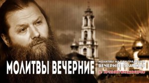 ВЕЧЕРНИЕ МОЛИТВЫ. О. АРТЕМИЙ ВЛАДИМИРОВ. МОЛИТВЫ НА СОН ГРЯДУЩИМ. ПЕРВЫЙ ПРАВОСЛАВНЫЙ