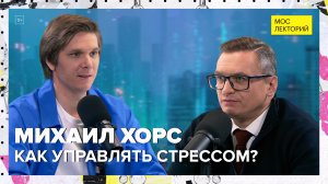 Как управлять стрессом? | Михаил Хорс Лекция 2024 | Мослекторий
