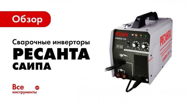 Обзор полуавтоматических сварочных инверторов Ресанта САИПА
