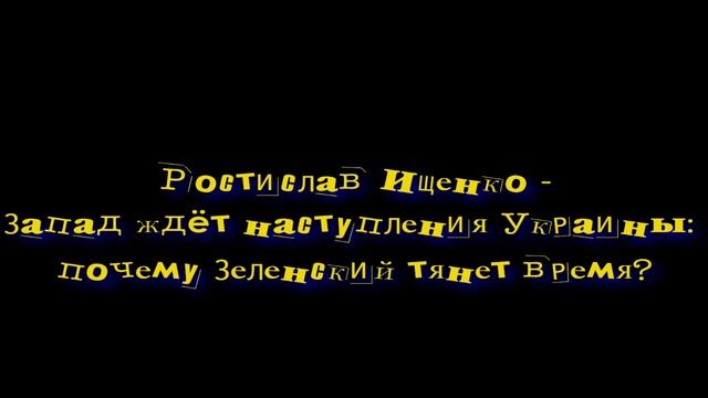 Ростислав Ищенко - Запад ждёт наступления Украины: почему Зеленский тянет время? смотреть онлайн