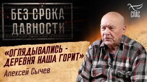 ПРЕСТУПЛЕНИЯ ФАШИЗМА БЕЗ СРОКА ДАВНОСТИ. «ОГЛЯДЫВАЛИСЬ - ДЕРЕВНЯ НАША ГОРИТ» АЛЕКСЕЙ СЫЧЕВ