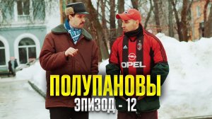 Полупановы. «Эпизод 12»