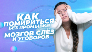 Как помириться без промывки мозгов?, слез ?и уговоров – техника, опробованная на тысячах учениц!