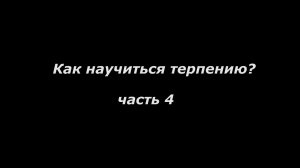 Как научиться терпению
часть 4