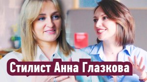 Тет-А-тет с Нейман: Стилист Анна Глазкова. История успеха девочки из глубинки
