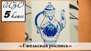 Урок ИЗО 5 класс "Гжельская роспись"