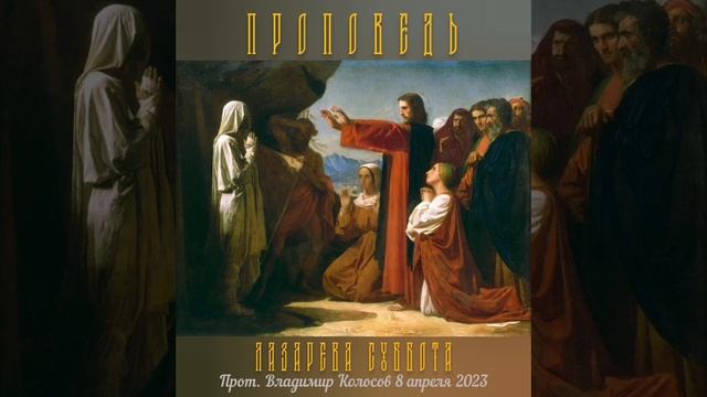 ПРОПОВЕДЬ. Лазарева суббота. Воскрешение прав. Лазаря, прот. Владимир Колосов, 2023. смотреть онлайн