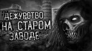 ДЕЖУРСТВО НА СТАРОМ ЗАВОДЕ! Страшные истории на ночь. Страшилки. Жуткие истории