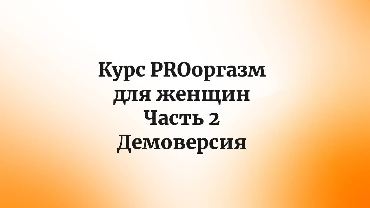 курс PROоргазм для женщин. Часть 2. Демоверсия