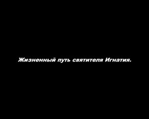 Жизненный путь святителя Игнатия