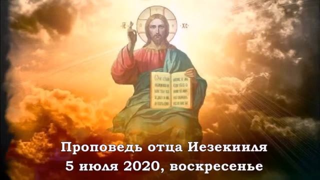 Проповедь отца Иезекииля на 14 рядовое воскресенье 05.07.2020