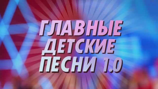 ГЛАВНЫЕ ДЕТСКИЕ ПЕСНИ 1.0 Концерт